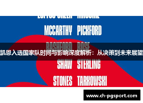 凯恩入选国家队时间与影响深度解析:从决策到未来展望 凯恩入选国家队时间与影响深度解析:从决策到未来展望