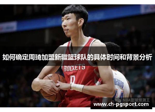 如何确定周琦加盟新疆篮球队的具体时间和背景分析