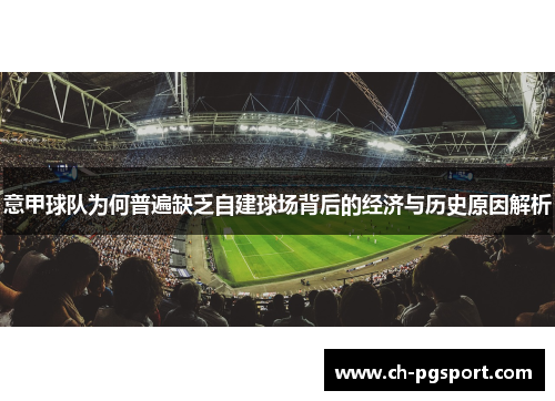 意甲球队为何普遍缺乏自建球场背后的经济与历史原因解析 意甲球队为何普遍缺乏自建球场背后的经济与历史原因解析