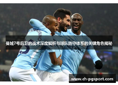 曼城7号后卫的战术深度解析与球队防守体系的关键角色揭秘