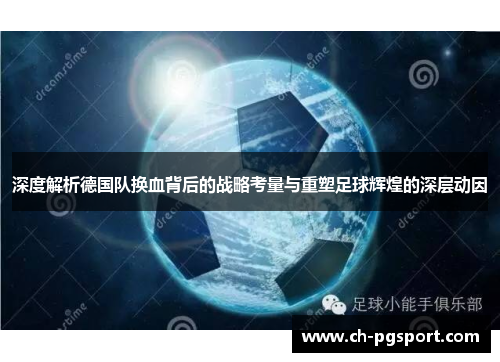 深度解析德国队换血背后的战略考量与重塑足球辉煌的深层动因