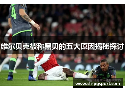 维尔贝克被称黑贝的五大原因揭秘探讨