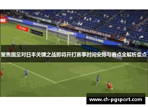 聚焦国足对日本关键之战即将开打赛事时间安排与看点全解析盘点