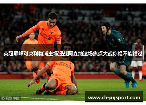 英超巅峰对决利物浦主场迎战阿森纳这场焦点大战你绝不能错过