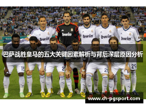 巴萨战胜皇马的五大关键因素解析与背后深层原因分析