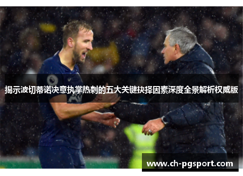 揭示波切蒂诺决意执掌热刺的五大关键抉择因素深度全景解析权威版 揭示波切蒂诺决意执掌热刺的五大关键抉择因素深度全景解析权威版