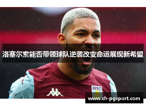 洛塞尔索能否带领球队逆袭改变命运展现新希望