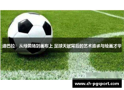 迪巴拉:从绿茵场到画布上 足球天赋背后的艺术追求与绘画才华 迪巴拉:从绿茵场到画布上 足球天赋背后的艺术追求与绘画才华