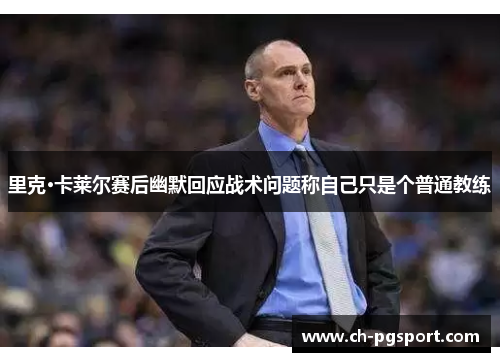 里克·卡莱尔赛后幽默回应战术问题称自己只是个普通教练