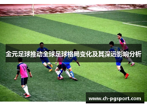 金元足球推动全球足球格局变化及其深远影响分析 金元足球推动全球足球格局变化及其深远影响分析