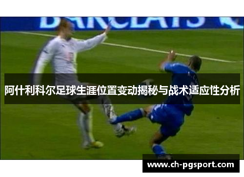 阿什利科尔足球生涯位置变动揭秘与战术适应性分析
