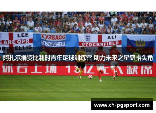 阿扎尔捐资比利时青年足球训练营 助力未来之星崭露头角