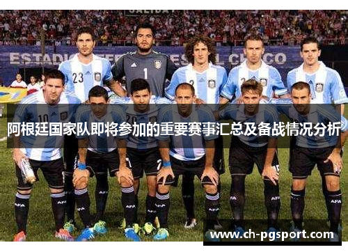 阿根廷国家队即将参加的重要赛事汇总及备战情况分析