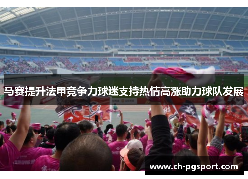 马赛提升法甲竞争力球迷支持热情高涨助力球队发展