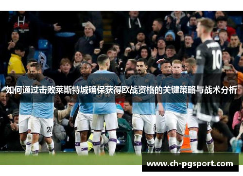 如何通过击败莱斯特城确保获得欧战资格的关键策略与战术分析