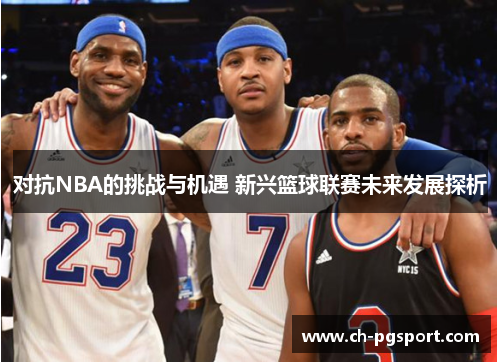 对抗NBA的挑战与机遇 新兴篮球联赛未来发展探析