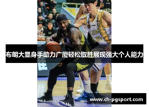 布朗大显身手助力广厦轻松取胜展现强大个人能力