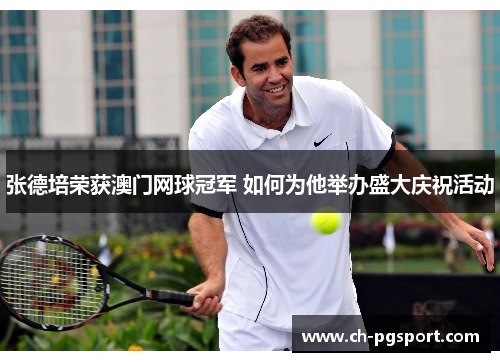 张德培荣获澳门网球冠军 如何为他举办盛大庆祝活动