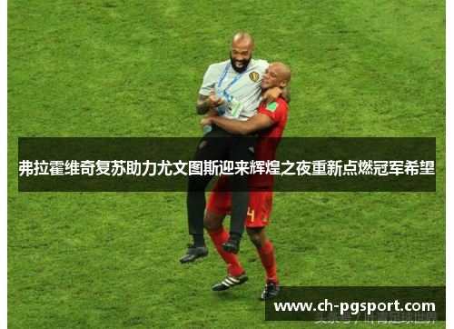 弗拉霍维奇复苏助力尤文图斯迎来辉煌之夜重新点燃冠军希望