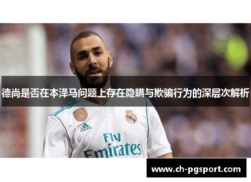 德尚是否在本泽马问题上存在隐瞒与欺骗行为的深层次解析