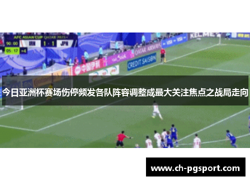 今日亚洲杯赛场伤停频发各队阵容调整成最大关注焦点之战局走向