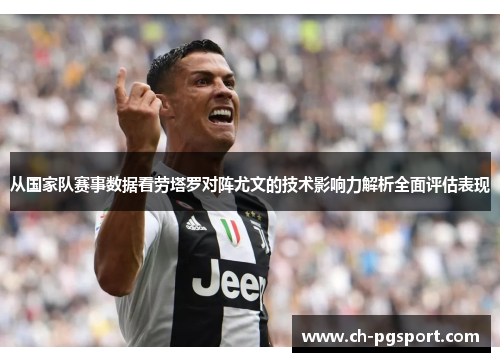 从国家队赛事数据看劳塔罗对阵尤文的技术影响力解析全面评估表现