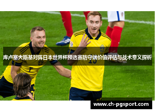 库卢塞夫斯基对阵日本世界杯预选赛防守端价值评估与战术意义探析
