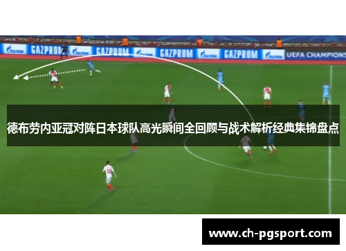 德布劳内亚冠对阵日本球队高光瞬间全回顾与战术解析经典集锦盘点 德布劳内亚冠对阵日本球队高光瞬间全回顾与战术解析经典集锦盘点