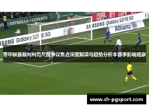 意甲联赛裁判判罚尺度争议焦点深度解读与趋势分析本赛季影响观察 意甲联赛裁判判罚尺度争议焦点深度解读与趋势分析本赛季影响观察