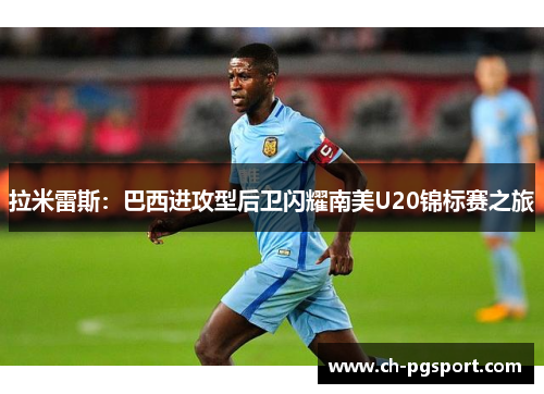拉米雷斯：巴西进攻型后卫闪耀南美U20锦标赛之旅