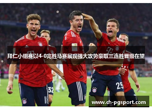 拜仁小组赛以4-0完胜马赛展现强大攻势豪取三连胜晋级在望