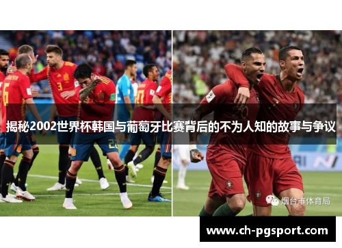 揭秘2002世界杯韩国与葡萄牙比赛背后的不为人知的故事与争议