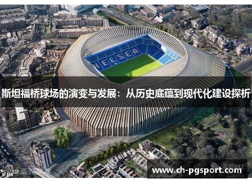 斯坦福桥球场的演变与发展：从历史底蕴到现代化建设探析