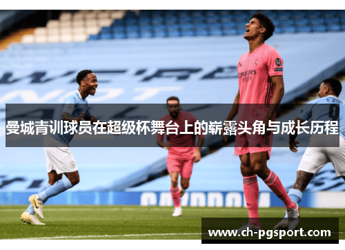 曼城青训球员在超级杯舞台上的崭露头角与成长历程