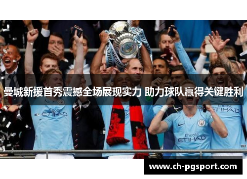 曼城新援首秀震撼全场展现实力 助力球队赢得关键胜利 曼城新援首秀震撼全场展现实力 助力球队赢得关键胜利