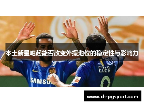 本土新星崛起能否改变外援地位的稳定性与影响力