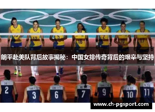 朗平赴美队背后故事揭秘：中国女排传奇背后的艰辛与坚持