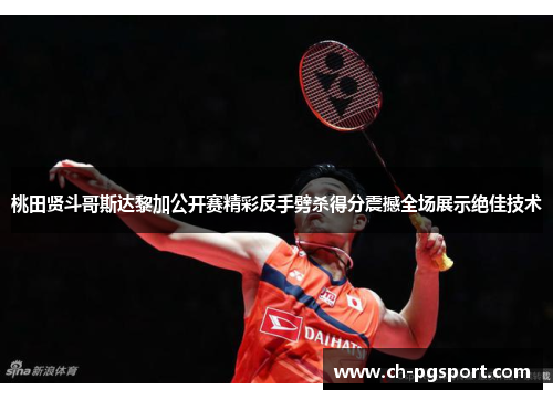 桃田贤斗哥斯达黎加公开赛精彩反手劈杀得分震撼全场展示绝佳技术