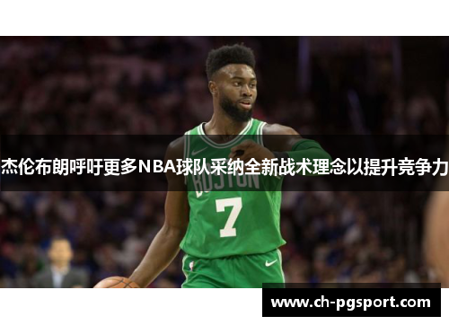 杰伦布朗呼吁更多NBA球队采纳全新战术理念以提升竞争力 杰伦布朗呼吁更多NBA球队采纳全新战术理念以提升竞争力