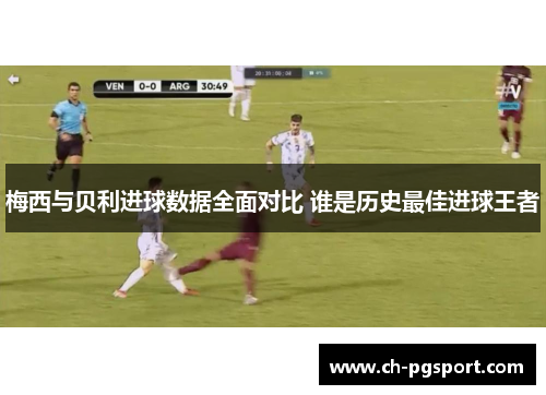 梅西与贝利进球数据全面对比 谁是历史最佳进球王者