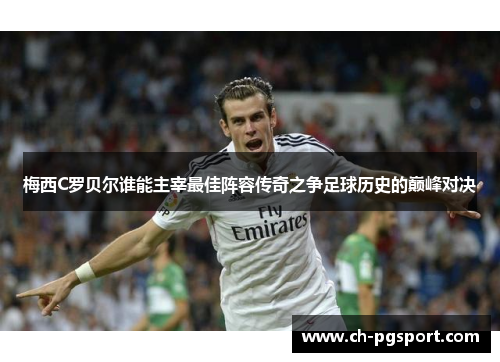 梅西C罗贝尔谁能主宰最佳阵容传奇之争足球历史的巅峰对决