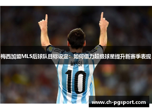梅西加盟MLS后球队目标设定：如何借力超级球星提升新赛季表现