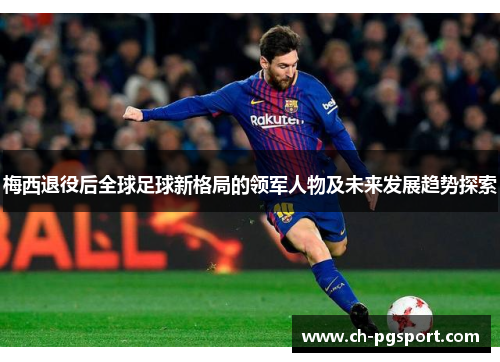 梅西退役后全球足球新格局的领军人物及未来发展趋势探索