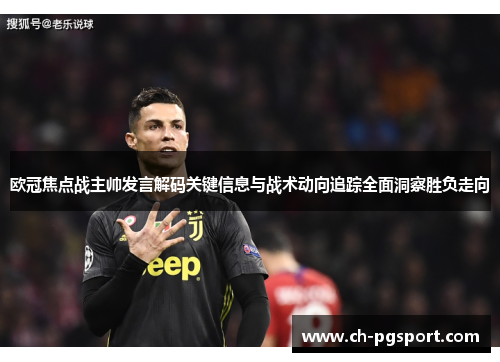 欧冠焦点战主帅发言解码关键信息与战术动向追踪全面洞察胜负走向