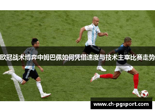 欧冠战术博弈中姆巴佩如何凭借速度与技术主宰比赛走势