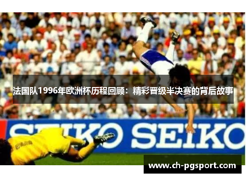 法国队1996年欧洲杯历程回顾：精彩晋级半决赛的背后故事