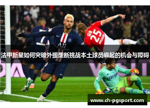 法甲新星如何突破外援垄断挑战本土球员崛起的机会与障碍