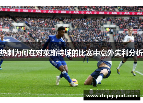 热刺为何在对莱斯特城的比赛中意外失利分析