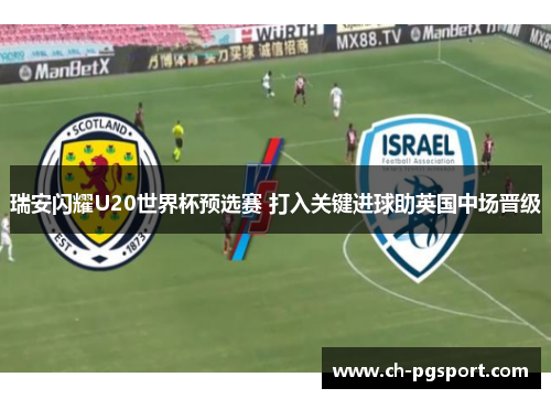 瑞安闪耀U20世界杯预选赛 打入关键进球助英国中场晋级