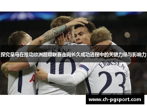探究皇马在推动欧洲超级联赛走向长久成功进程中的关键力量与影响力